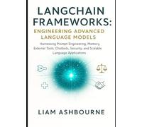 LangChain Frameworks: Engineering Advanced Language Models: Harnessing Prompt Engineering, Memory, External Tools, Chatbots, Security, and Scalable ... Series: Pioneering Advanced Technologies)