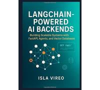 LangChain-Powered AI Backends: Building Scalable Systems with FastAPI, Agents, and Vector Databases: A Comprehensive Guide for Backend Developers to Architect Intelligent, Production-Ready AI Systems