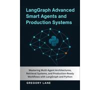 LangGraph Advanced :Smart Agents and Production Systems: Mastering Multi-Agent Architectures, Retrieval Systems, and Production-Ready Workflows with LangGraph and Python