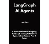 LangGraph AI Agents: A Practical Guide to Designing, Building & Scaling Autonomous Systems that Reason, Plan & Adapt