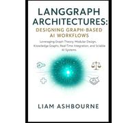 LangGraph Architectures: Designing Graph-Based AI Workflows: Leveraging Graph Theory, Modular Design, Knowledge Graphs, Real-Time Integration, and ... Series: Pioneering Advanced Technologies)