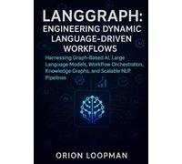 LangGraph: Engineering Dynamic Language-Driven Workflows: Harnessing Graph-Based AI, Large Language Models, Workflow Orchestration, Knowledge Graphs, and Scalable NLP Pipelines