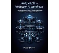 LangGraph for Production AI Workflows: The Practical Hands-On Guide to Building, Production-Grade Multi-Agent Systems and Orchestration Pipelines