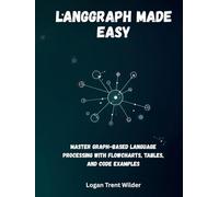 LANGGRAPH MADE EASY: Master Graph-Based Language Processing with Flowcharts, Tables, and Code Examples