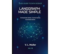 LangGraph Made Simple: Orchestrate better. Control better. Automate better.: 18 (Quick Guide to Data Science)