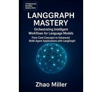LangGraph Mastery: Orchestrating Intelligent Workflows for Language Models: From Core Concepts to Advanced Multi-Agent Applications with LangGraph (AI Projects and Workflow Systems Series)