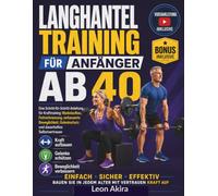 LANGHANTELTRAINING FÜR ANFÄNGER AB 40: Eine Schritt-für-Schritt-Anleitung für Krafttraining: Muskelaufbau, Fettverbrennung, verbesserte Beweglichkeit, Gelenkschutz und dauerhaftes Selbstvertrauen