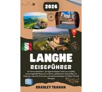 LANGHE REISEFÜHRER 2026: Die Hügel Norditaliens, Piemont-Guide mit Straßenkarte zu Barolo & Barbaresco, Experten-Weinverkostungstipps, malerische ... Erkundung der führenden Weinregion Italiens.