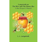 Langstroth On The Hive And The Honey-Bee: A Bee Keeper's Manual