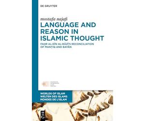 Language and Reason in Islamic Thought: Faḫr al-Dīn al-Rāzī’s Reconciliation of Manṭiq and Bayān: 16 (Welten des Islams - Worlds of Islam - Mondes de l’Islam, 16)