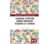 Language Attrition among Immigrant Teachers of Spanish (Routledge Innovations in Spanish Language Teaching)