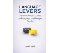 Language Levers: A Business Analyst's Guide to the Language That Changes Rooms