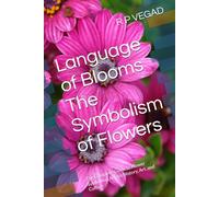 Language of Blooms The Symbolism of Flowers: The Complete Guide to Flower Symbolism Across History, Art, and Culture