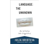 Language: The Unknown: An Initiation Into Linguistics (European Perspectives: A Series in Social Thought and Cultural Criticism)