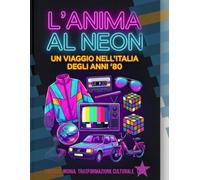 L'ANIMA AL NEON: Un viaggio nell'Italia degli anni '80