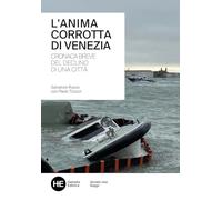 L'anima corrotta di Venezia. Cronaca breve del declino di una città (Venezia e Veneto vivo)
