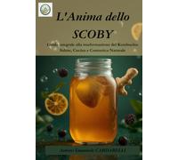 l'Anima dello SCOBY: Guida integrale alla trasformazione del Kombucha: Salute, Cucina e Cosmetica Naturale