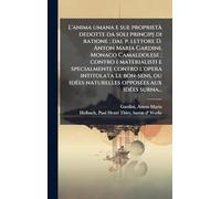 L'anima umana e sue proprietÃ dedotte da soli principj di ratione; dal p. lettore D. Anton Maria Gardini, Monaco Camaldolese; contro i materialisti e ... naturelles opposÃ(c)es aux idÃ(c)es surna.