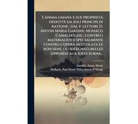 L'anima umana e sue proprietÃ dedotte da soli principj di ratione; dal p. lettore D. Anton Maria Gardini, Monaco Camaldolese; contro i materialisti e ... naturelles opposÃ(c)es aux idÃ(c)es surna.