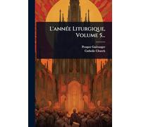 L'annÃ(c)e Liturgique, Volume 5...