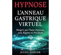 L'ANNEAU GASTRIQUE VIRTUEL Maigrir par l'auto-hypnose, sans régime ni privation: La méthode d'auto-hypnose pour manger moins sans régime, retrouver la satiété et reprendre le contrôle de ta faim