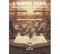 L'ANNO ZERO - MANUALE DI SOPRAVVIVENZA POST-APOCALITTICA: Come fare tutto senza Internet (GUIDE INDISPENSABILI)