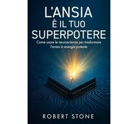 L'Ansia è il Tuo Superpotere: Come Usare le Neuroscienze per Trasformare l’Ansia in Energia Potente