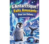 L'Antarctique : Faits Amusants Pour Les Enfants: Découvrez le Continent Gelé - Sa Géographie, Ses Animaux, Ses Explorateurs, Sa Science et Ses Secrets Surprenants