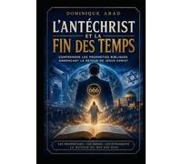 L'ANTÉCHRIST ET LA FIN DES TEMPS: Comprendre les prophéties bibliques annonçant le retour de Jésus-Christ