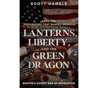 Lanterns, Liberty, and the Green Dragon: Boston’s Secret War of Revolution (Back Rooms That Shaped America)