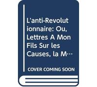 L'anti-Révolutionnaire: Ou, Lettres À Mon Fils Sur les Causes, la Marche et les Effets de la Révolution Française; V.2 (French Edition)