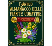 L'Antico Almanacco Delle Piante Curative: Illustrazioni a Colori, Ricette Passo-Passo e Podcast Fitoterapici su App Esclusiva per Curare Disturbi in Modo Naturale e Ritrovare Energia e Benessere
