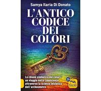 L'antico codice dei colori. La chiave simbolica dei colori: un viaggio nella conoscenza attraverso la scienza iniziarica dell'archeometro (Essere Felici)