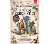L'ANTICO LIBRO DEI RIMEDI ERBORISTICI: 7 Libri in 1: Storia, Proprietà e Usi delle Piante Medicinali, Consigli Pratici e Naturali per Equilibrio, Prevenzione e Benessere +Ricette, eBook e Calendario