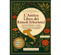 L'Antico Libro Dei Rimedi Erboristici: Guida Illustrata alle Piante Medicinali per Curarti in Modo Naturale. Tisane, Tinture, Oli e Rimedi per Tutta la Famiglia. Edizione a Colori
