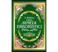 L'ANTICO LIBRO DEI RIMEDI ERBORISTICI: Il Potere delle Piante Medicinali | 999+ Rimedi e Ricette Naturali: Tisane, Infusi, Elisir e Impacchi per la ... L'Antico Incontra il Moderno)