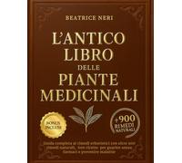 L'ANTICO LIBRO DELLE PIANTE MEDICINALI: Guida completa ai rimedi erboristici con oltre 900 rimedi naturali, 600 ricette per guarire senza farmaci e prevenire malattie. + Tabelle e bonus esclusivi.