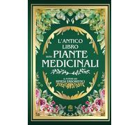 L'ANTICO LIBRO DELLE PIANTE MEDICINALI: Il Potere dei Rimedi Erboristici | 999+ Ricette e Rimedi Naturali: Tisane, Infusi, Elisir e Impacchi per la ... L'Antico Incontra il Moderno)