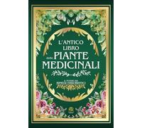 L'ANTICO LIBRO DELLE PIANTE MEDICINALI: Il Potere dei Rimedi Erboristici | 999+ Ricette e Rimedi Naturali: Tisane, Infusi, Elisir e Impacchi per la ... L'Antico Incontra il Moderno)