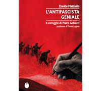 L'antifascista geniale. Il coraggio di Piero Gobetti (Le zanzare)