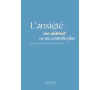 L'anxiété ne me contrôle plus: Comprendre, apaiser et transformer son anxiété pour retrouver une vie sereine