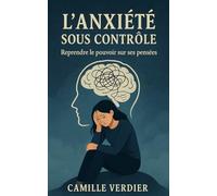 L'anxiété sous contrôle: Reprendre le pouvoir sur ses pensées (La gestion des émotions)