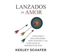 Lanzados en amor: Oraciones y declaraciones para apuntar a tus hijos hacia el propósito de Dios