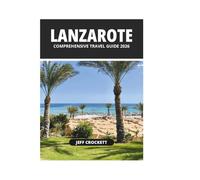 LANZAROTE COMPREHENSIVE TRAVEL GUIDE 2026