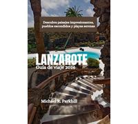 LANZAROTE Guía de viaje 2026: Descubra paisajes impresionantes, pueblos escondidos y playas serenas