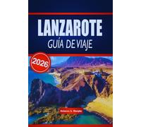 LANZAROTE GUÍA DE VIAJE 2026: Descubre paisajes volcánicos, playas icónicas y experiencias culturales en las Islas Canarias españolas