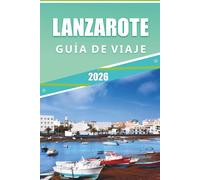 LANZAROTE GUÍA DE VIAJE 2026: Explora paisajes volcánicos, las mejores playas, atracciones, joyas ocultas, platos tradicionales, cultura local, vida ... y consejos prácticos para todos los viajeros.
