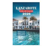 LANZAROTE GUIDA DI VIAGGIO 2026: Bellezza senza tempo e natura incontaminata