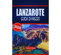 LANZAROTE GUIDA DI VIAGGIO 2026: Scopri paesaggi vulcanici, spiagge iconiche ed esperienze culturali nelle Isole Canarie spagnole