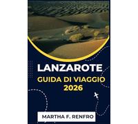 LANZAROTE GUIDA DI VIAGGIO 2026: Scopri spiagge vulcaniche, villaggi nascosti e la magia delle Isole Canarie